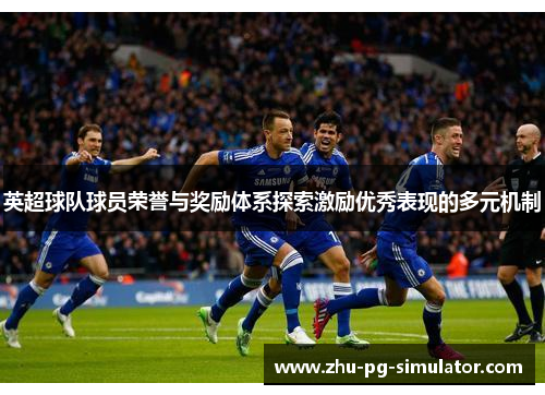 英超球队球员荣誉与奖励体系探索激励优秀表现的多元机制 英超球队球员荣誉与奖励体系探索激励优秀表现的多元机制