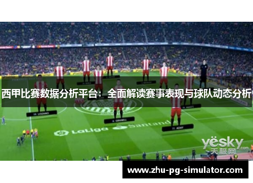 西甲比赛数据分析平台:全面解读赛事表现与球队动态分析 西甲比赛数据分析平台:全面解读赛事表现与球队动态分析