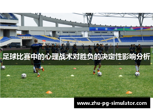 足球比赛中的心理战术对胜负的决定性影响分析 足球比赛中的心理战术对胜负的决定性影响分析