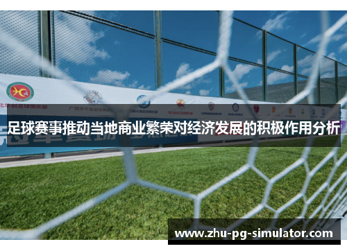 足球赛事推动当地商业繁荣对经济发展的积极作用分析 足球赛事推动当地商业繁荣对经济发展的积极作用分析