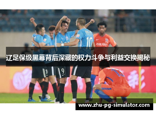 辽足保级黑幕背后深藏的权力斗争与利益交换揭秘