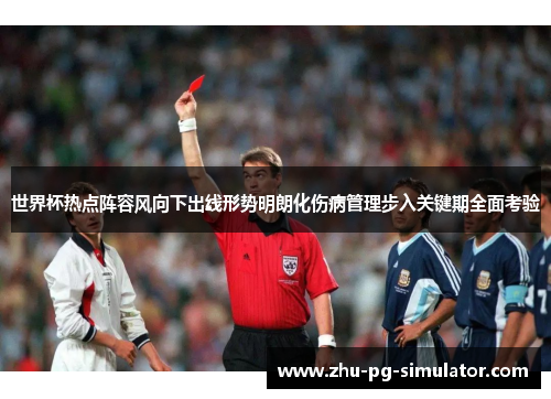 世界杯热点阵容风向下出线形势明朗化伤病管理步入关键期全面考验