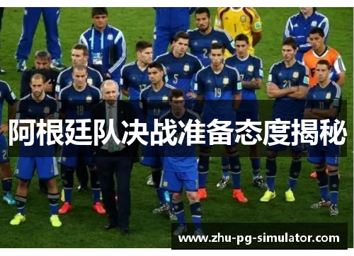阿根廷队决战准备态度揭秘