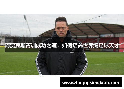 阿贾克斯青训成功之道：如何培养世界级足球天才