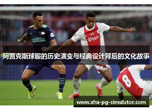 阿贾克斯球服的历史演变与经典设计背后的文化故事 阿贾克斯球服的历史演变与经典设计背后的文化故事