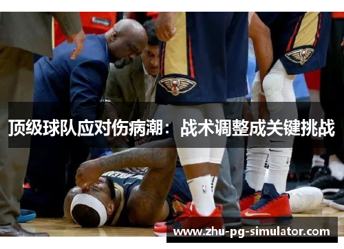 顶级球队应对伤病潮:战术调整成关键挑战 顶级球队应对伤病潮:战术调整成关键挑战