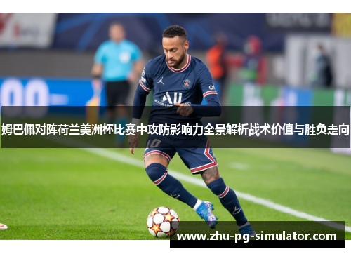 姆巴佩对阵荷兰美洲杯比赛中攻防影响力全景解析战术价值与胜负走向