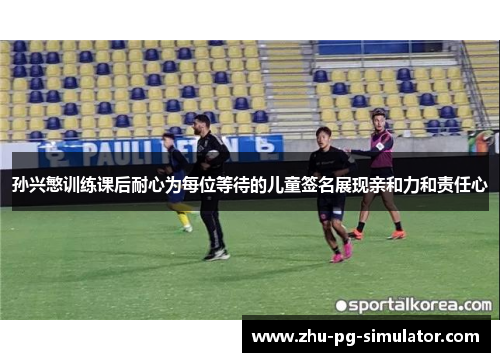 孙兴慜训练课后耐心为每位等待的儿童签名展现亲和力和责任心