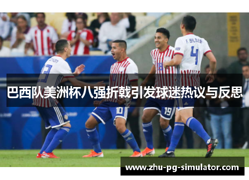 巴西队美洲杯八强折戟引发球迷热议与反思