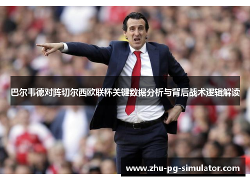 巴尔韦德对阵切尔西欧联杯关键数据分析与背后战术逻辑解读 巴尔韦德对阵切尔西欧联杯关键数据分析与背后战术逻辑解读