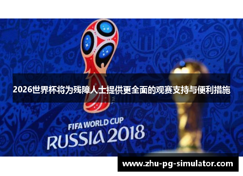 2026世界杯将为残障人士提供更全面的观赛支持与便利措施