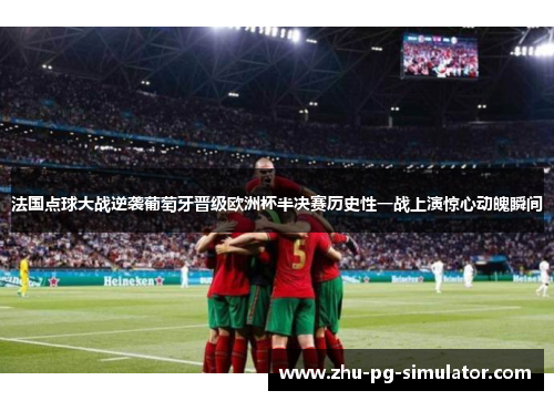 法国点球大战逆袭葡萄牙晋级欧洲杯半决赛历史性一战上演惊心动魄瞬间