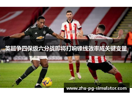 英超争四保级六分战即将打响锋线效率成关键变量