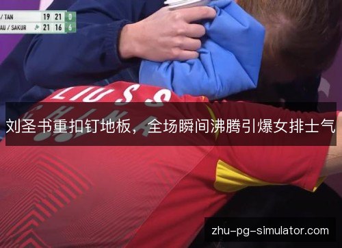 刘圣书重扣钉地板，全场瞬间沸腾引爆女排士气